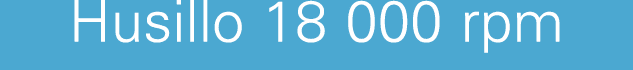 Husillo 18 000 rpm