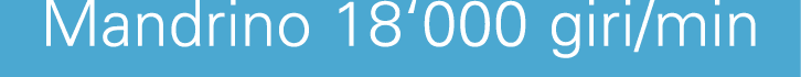 Mandrino 18‘000 giri/min