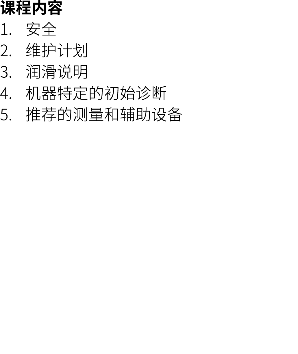 课程内容 1. 安全 2. 维护计划 3. 润滑说明 4. 机器特定的初始诊断 5. 推荐的测量和辅助设备