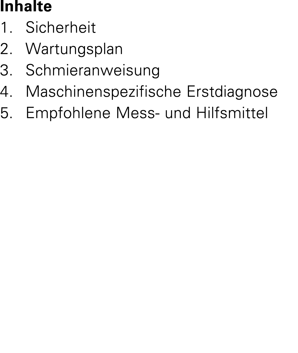 Inhalte 1. Sicherheit 2. Wartungsplan 3. Schmieranweisung 4. Maschinenspezifische Erstdiagnose 5. Empfohlene Mess und...