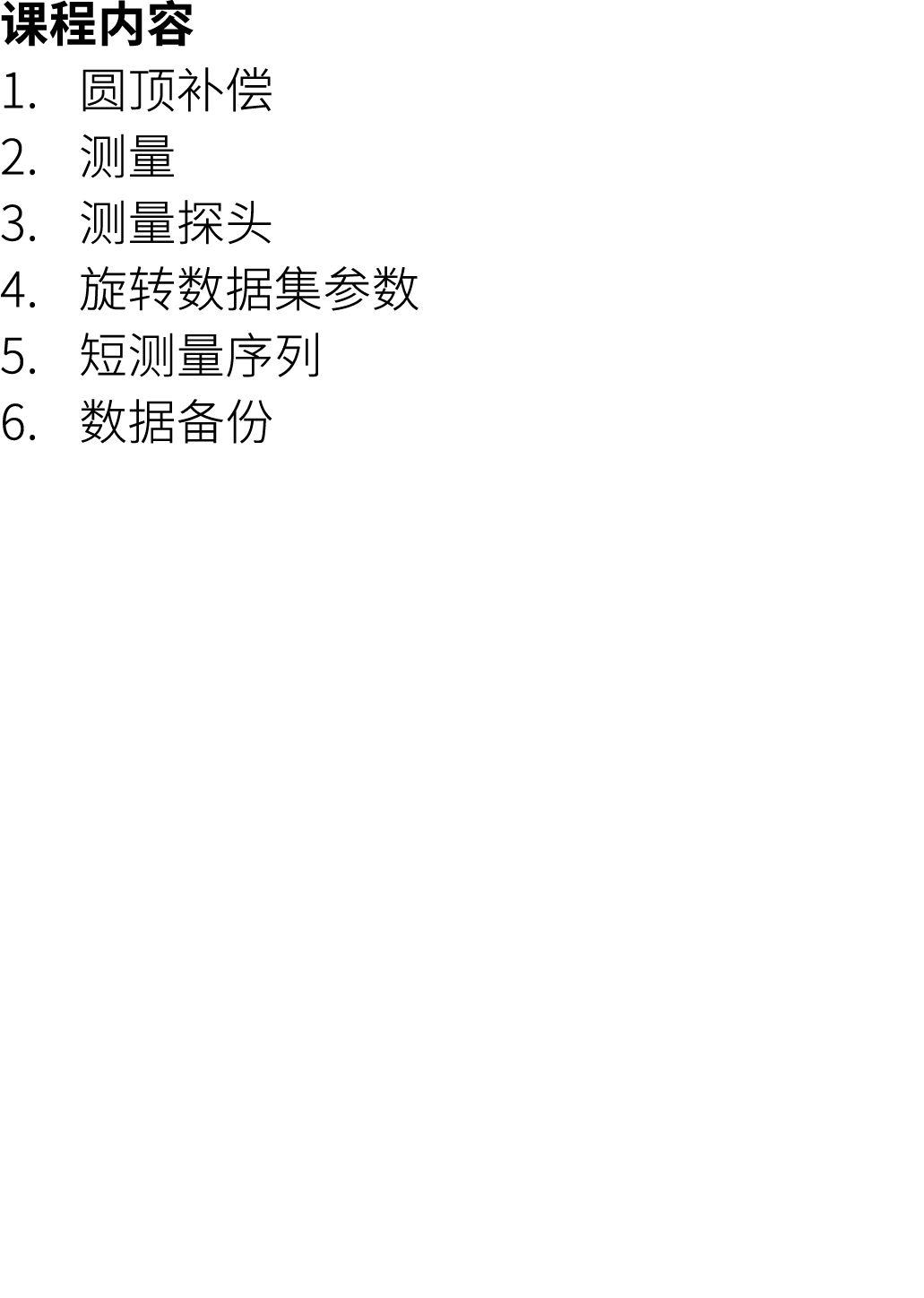 课程内容 1. 圆顶补偿 2. 测量 3. 测量探头 4. 旋转数据集参数 5. 短测量序列 6. 数据备份