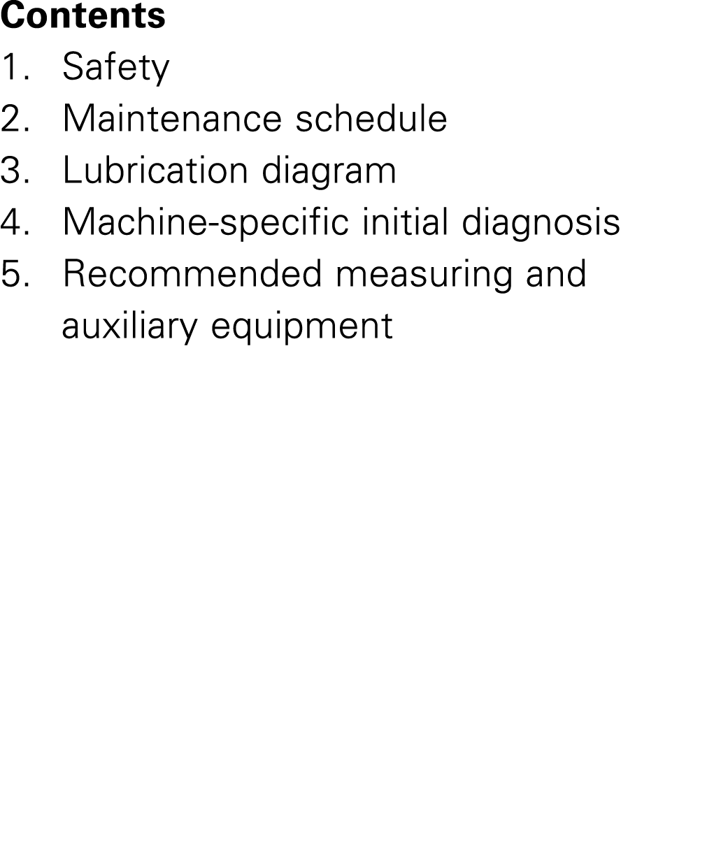 Contents 1. Safety 2. Maintenance schedule 3. Lubrication diagram 4. Machine specific initial diagnosis 5. Recommende...