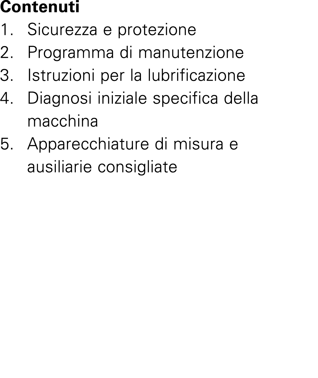 Contenuti 1. Sicurezza e protezione 2. Programma di manutenzione 3. Istruzioni per la lubrificazione 4. Diagnosi iniz...