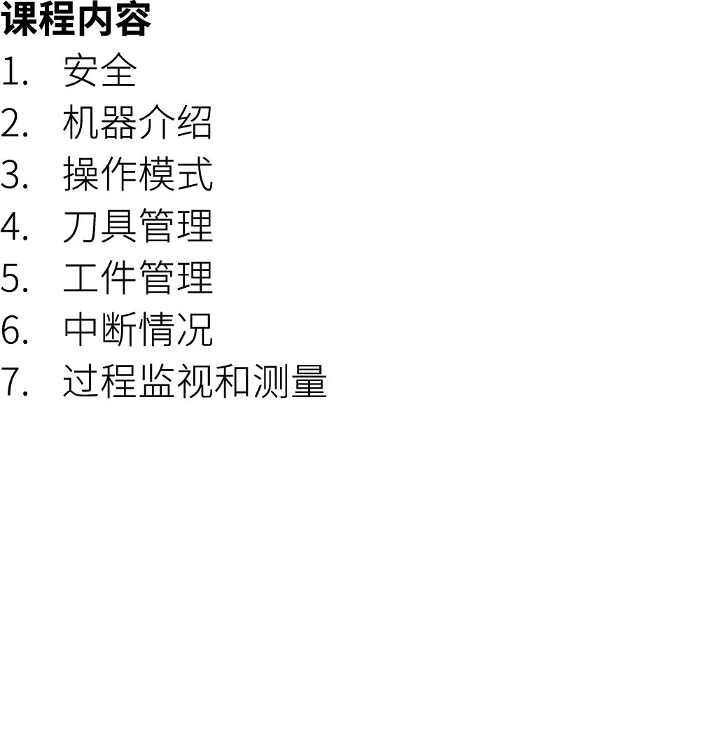课程内容 1. 安全 2. 机器介绍 3. 操作模式 4. 刀具管理 5. 工件管理 6. 中断情况 7. 过程监视和测量