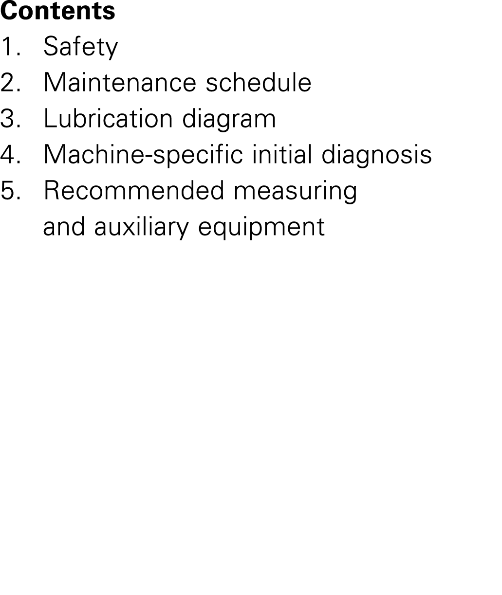 Contents 1. Safety 2. Maintenance schedule 3. Lubrication diagram 4. Machine specific initial diagnosis 5. Recommende...
