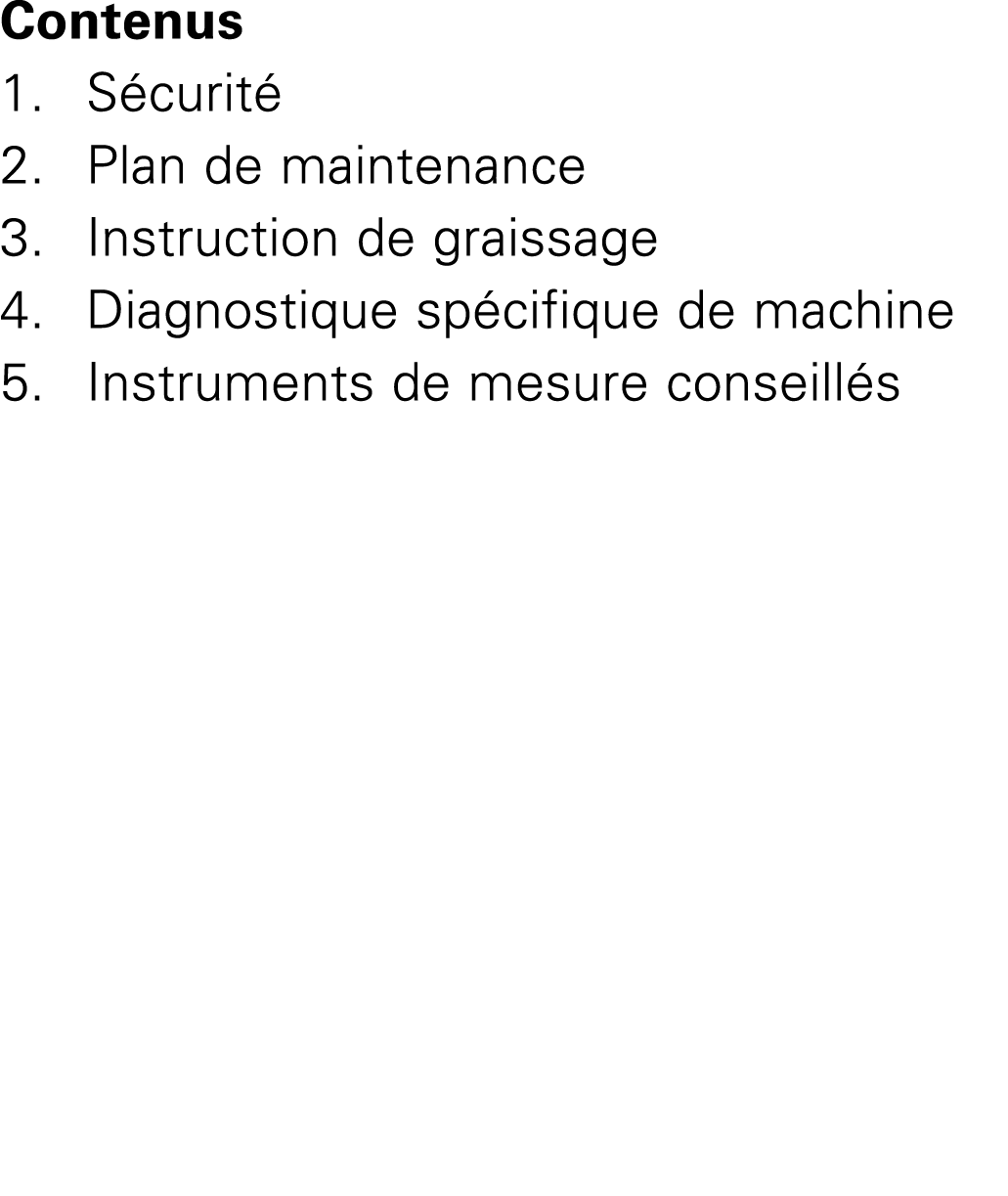 Contenus 1. S curit 2. Plan de maintenance 3. Instruction de graissage 4. Diagnostique sp cifique de machine 5. Inst...